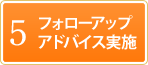 5 フォローアップアドバイス実施