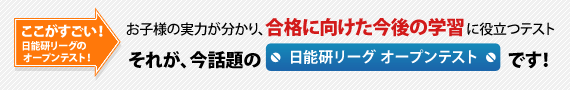 お子様の実力が分かり、合格に向けた今後の学習に役立つテスト　それが、今話題の日能研リーグ オープンテストです！