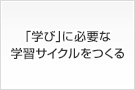 「学び」に必要な学習サイクルをつくる