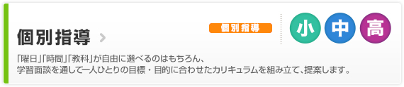 【個別指導】「曜日」「時間」「教科」が自由に選べるのはもちろん、学習面談を通して一人ひとりの目標・目的に合わせたカリキュラムを組み立て、提案します。
