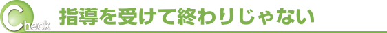 指導を受けて終わりじゃない