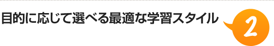 （2）目的に応じて選べる最適な学習スタイル