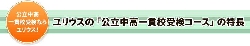 公立中高一貫校受検ならユリウス！　ユリウスの「公立中高一貫校受検コース」の特長