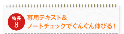 特長3：専用テキスト＆ノートチェックでぐんぐん伸びる！