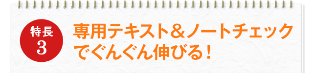 特徴3 専用テキスト＆ノートチェックでぐんぐん伸びる！