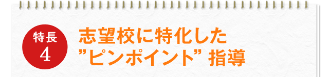 特徴4 志望校に特化した"ピンポイント"指導