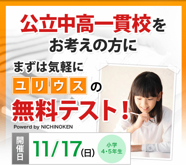 公立中高一貫校をお考えの方に まずは気軽にユリウスの無料テスト！ 開催日：11/17（日）対象：小学4・5年生