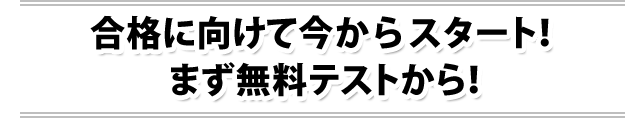 合格に向けて今からスタート！まず無料テストから！